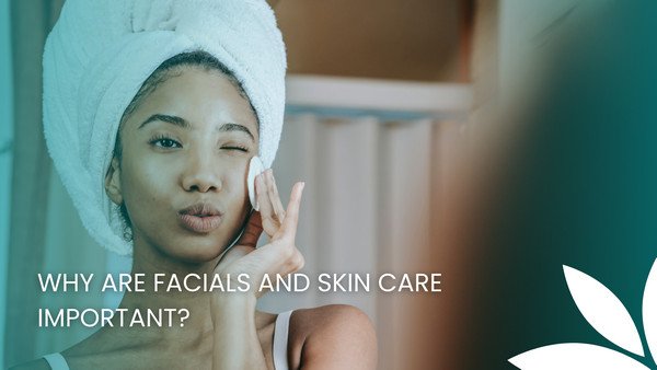 Why are Facials and Skin Care Important?